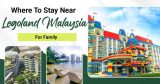 Read Our List Of The Best Family-Friendly Accommodations Near Legoland Malaysia You Can't Miss!